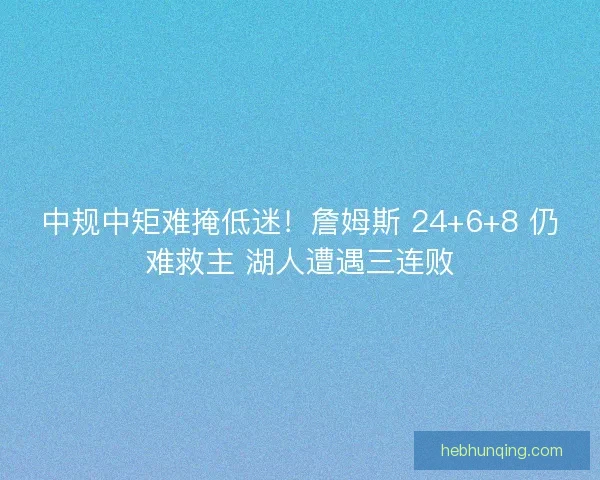 中规中矩难掩低迷！詹姆斯 24+6+8 仍难救主 湖人遭遇三连败