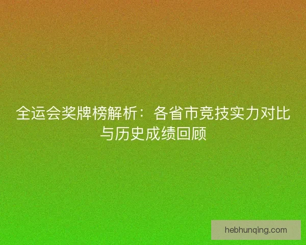 全运会奖牌榜解析：各省市竞技实力对比与历史成绩回顾