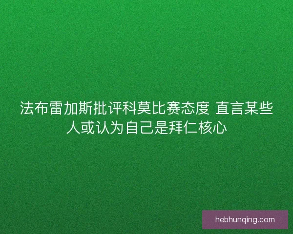 法布雷加斯批评科莫比赛态度 直言某些人或认为自己是拜仁核心