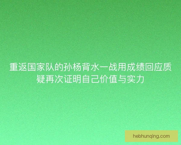 重返国家队的孙杨背水一战用成绩回应质疑再次证明自己价值与实力